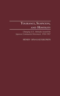 Tolerance, Suspicion, and Hostility: Changing U.S. Attitudes Toward the Japanese Communist Movement, 1944-1947 by Oinas-Kukkonen, Henry