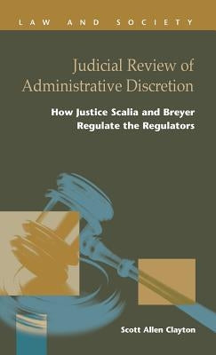 Judicial Review of Administrative Discretion: : How Justices Scalia and Breyer Regulate the Regulators by Clayton, Scott Allen