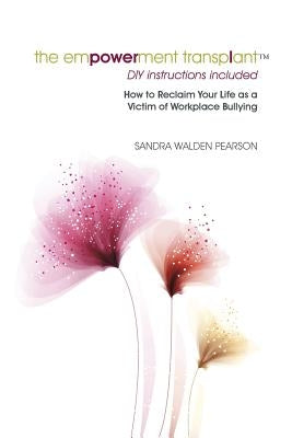 The Empowerment Transplant: How to Reclaim Your Life as a Victim of Workplace Bullying by Pearson, Sandra Walden