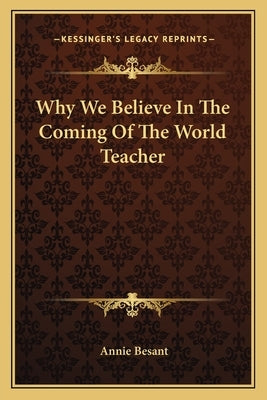 Why We Believe In The Coming Of The World Teacher by Besant, Annie