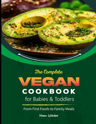 The Complete Vegan Cookbook for Babies & Toddlers: From First Foods to Family Meals by Whitaker, Mason