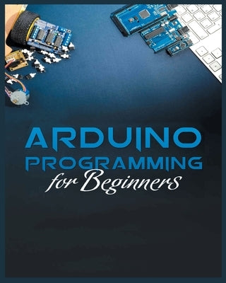 The Complete Guide to Arduino Programming: Simple and Effective Methods to Learn Arduino Programming by Stone, Michael