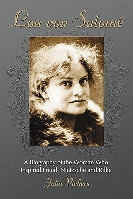 Lou Von Salome: A Biography of the Woman Who Inspired Freud, Nietzsche and Rilke by Vickers, Julia