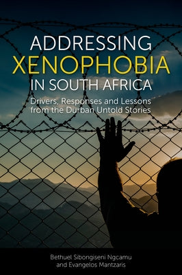 Addressing Xenophobia in South Africa: Drivers, Responses and Lessons from the Durban Untold Stories by Ngcamu, Bethuel Sibongiseni