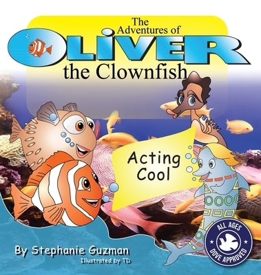 The Adventures of Oliver the Clownfish: Acting Cool by Guzman, Stephanie