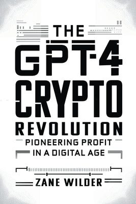The GPT-4 Crypto Revolution: Pioneering Profit in a Digital Age by Wilder, Zane