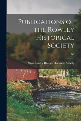 Publications of the Rowley Historical Society; n1 by Rowley Historical Society, Rowley Mass