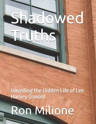 Shadowed Truths: Unveiling the Hidden Life of Lee Harvey Oswald by Milione, Ron