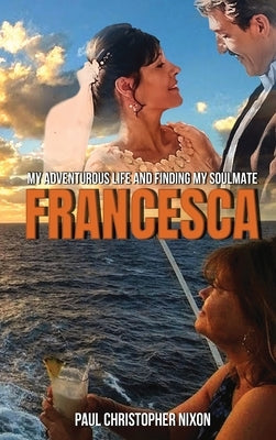 Francesca: My Adventurous Life and Finding My Soulmate by Nixon, Paul C.