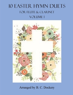 10 Easter Hymn Duets for Flute and Clarinet: Volume 1 by Dockery, B. C.