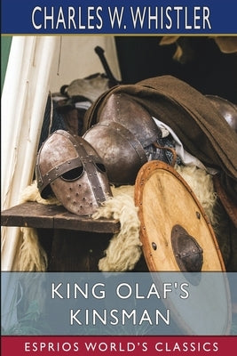 King Olaf's Kinsman (Esprios Classics): A Story of the Last Saxon Struggle Against the Danes by Whistler, Charles W.