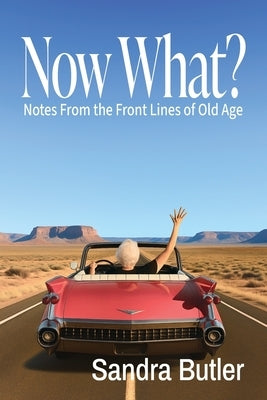Now What? Notes From the Front Lines of Old Age by Butler, Sandra