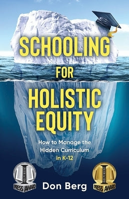 Schooling For Holistic Equity: How To Manage the Hidden Curriculum for K-12 by Berg, Don