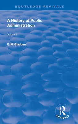 A History of Public Administration: Volume I: From the Earliest Times to the Eleventh Century by Gladden, E. N.