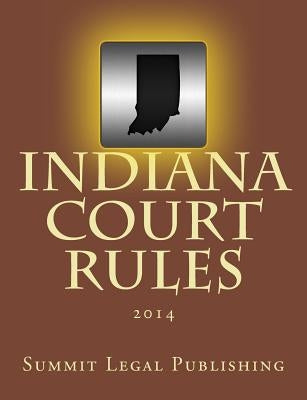 Indiana Court Rules: 2014 by Summit Legal Publishing