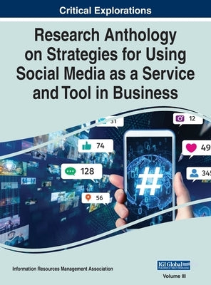 Research Anthology on Strategies for Using Social Media as a Service and Tool in Business, VOL 3 by Management Association, Information R.