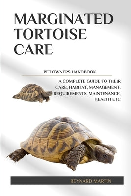 Marginated Tortoise Care: A Complete Guide to Their Care, Habitat, Management, Requirements, Maintenance, Health Etc by Martin, Reynard