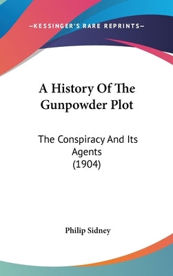 A History Of The Gunpowder Plot: The Conspiracy And Its Agents (1904) by Sidney, Philip