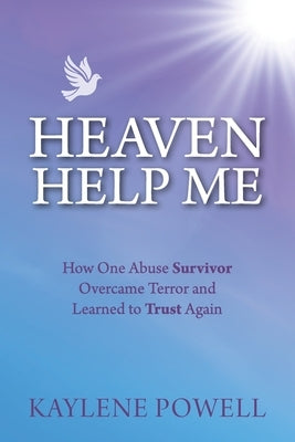 Heaven Help Me: How One Abuse Survivor Overcame Terror and Learned to Trust Again by Powell, Kaylene