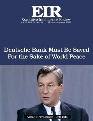 Deutsche Bank Must Be Saved for the Sake of World Peace: Executive Intelligence Review; Volume 43, Issue 29 by Larouche Jr, Lyndon H.