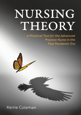 Nursing Theory: A Practical Tool for the Advanced Practice Nurse in the Post Pandemic Era by Coleman, Kerrie