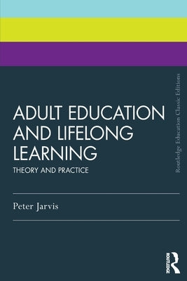 Adult Education and Lifelong Learning: Theory and Practice by Jarvis, Peter