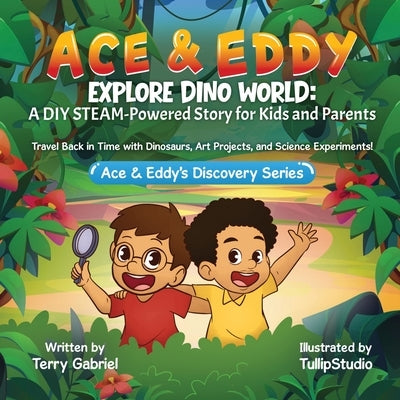 Ace & Eddy Explore Dino World: A STEAM-Powered Story for Kids and Parents: Travel Back in Time with Dinosaurs, Art Projects, and Science Experiments by Gabriel, Terry