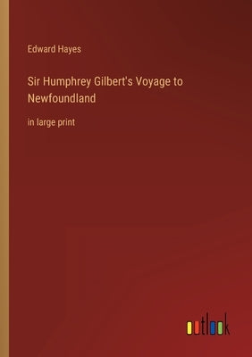Sir Humphrey Gilbert's Voyage to Newfoundland: in large print by Hayes, Edward