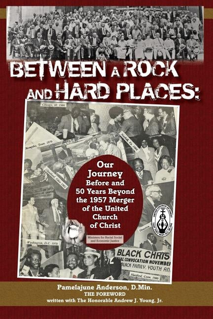 Between a Rock and Hard Places: Our Journey Before and 50 Years Beyond the 1957 Merger of the United Church of Christ by Young, Jr. The Honorable Andrew J.