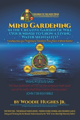 Mind Gardening in the Creative Garden of Will (Your Mind) to Grow a Living Water Mentality! by Hughes, Woodie, Jr.