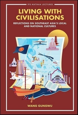 Living with Civilisations: Reflections on Southeast Asia's Local and National Cultures by Gungwu Wang
