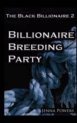 The Black Billionaire 2: Billionaire Breeding Party by Powers, Jenna