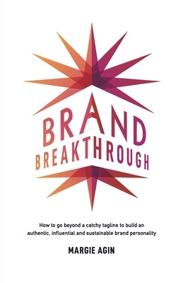 Brand Breakthrough: How to Go Beyond a Catchy Tagline to Build an Authentic, Influential and Sustainable Brand Personality by Agin, Margie