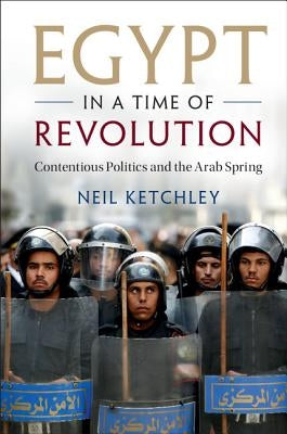 Egypt in a Time of Revolution: Contentious Politics and the Arab Spring by Ketchley, Neil