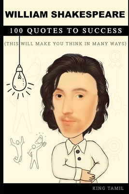 William Shakespeare 100 Quotes to Success: This will make you think in many ways by Tamil, King