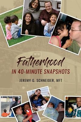 Fatherhood in 40-Minute Snapshots by Schneider, Jeremy G.