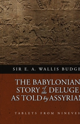 The Babylonian Story of the Deluge as Told by Assyrian Tablets from Nineveh by Budge, E. A. Wallis