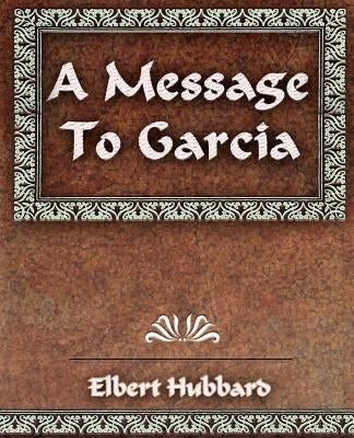 A Message To Garcia and Other Essays by Hubbard, Elbert