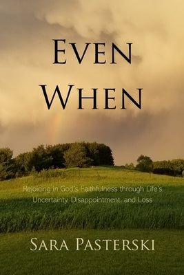 Even When: Rejoicing in God's Faithfulness through Life's Uncertainty, Disappointment, and Loss by Pasterski, Sara