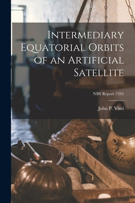 Intermediary Equatorial Orbits of an Artificial Satellite; NBS Report 7345 by Vinti, John P.