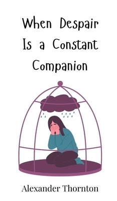 When Despair Is a Constant Companion by Thornton, Alexander