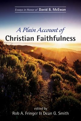 A Plain Account of Christian Faithfulness: Essays in Honor of David B. McEwan by Fringer, Rob A.