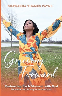Grieving Forward: Embracing each Moment with God by Thames Payne, Shawanda