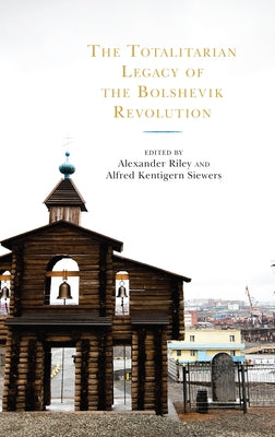 The Totalitarian Legacy of the Bolshevik Revolution by Riley, Alexander