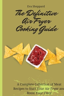 The Definitive Air Fryer Cooking Guide: A Complete Collection of Meat Recipes to Start Your Air Fryer and Boost Your Taste by Sheppard, Eva