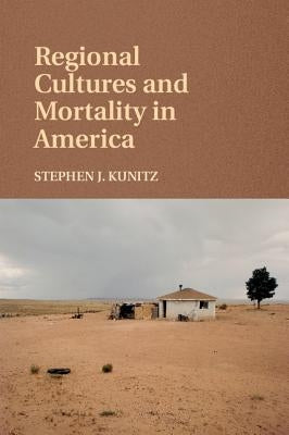 Regional Cultures and Mortality in America by Kunitz, Stephen J.