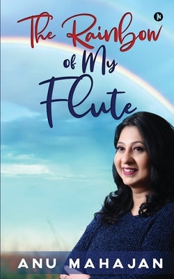 The Rainbow of My Flute by Anu Mahajan