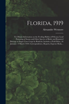 Florida, 1919: To Obtain Information on the Feeding Habits of Pelicans; Lead Poisoning of Swans and Other Species of Birds; and Repor by Wetmore, Alexander 1886-1978