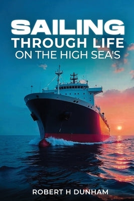 Sailing Through Life On The High Seas by H. Dunham, Robert