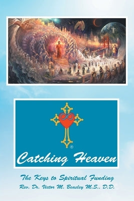 Catching Heaven: The Keys to Spiritual Funding by Beasley M. S. D. D., Victor M.